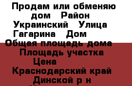 Продам или обменяю дом › Район ­ Украинский › Улица ­ Гагарина › Дом ­ 6/2 › Общая площадь дома ­ 54 › Площадь участка ­ 460 › Цена ­ 1 800 000 - Краснодарский край, Динской р-н, Украинский п. Недвижимость » Дома, коттеджи, дачи продажа   